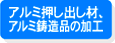 アルミ押し出し材、アルミ鋳造品の加工